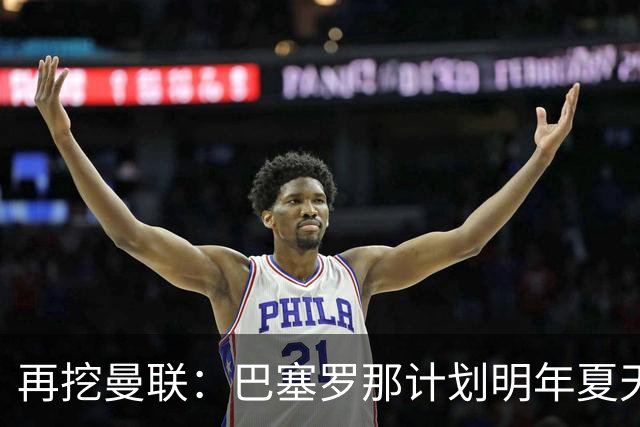 再挖曼联：巴塞罗那计划明年夏天免签利马