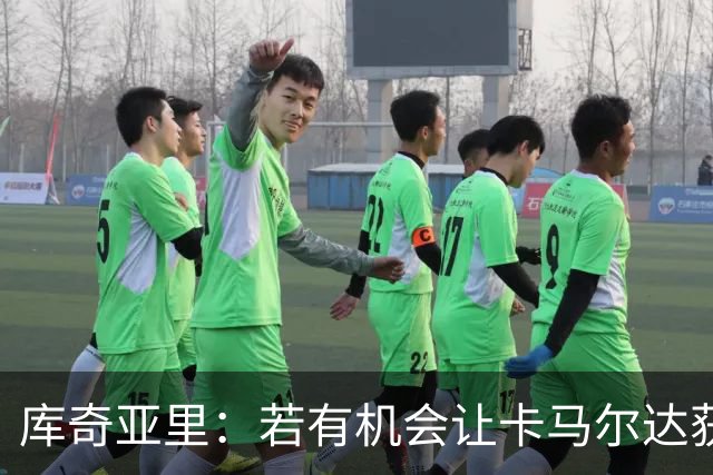 库奇亚里：若有机会让卡马尔达获得出场时间，就应该给他机会